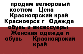 продам велюровый костюм › Цена ­ 600 - Красноярский край, Красноярск г. Одежда, обувь и аксессуары » Женская одежда и обувь   . Красноярский край